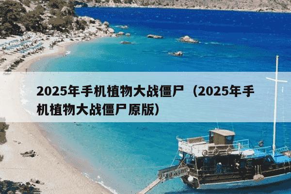 2025年手机植物大战僵尸（2025年手机植物大战僵尸原版）