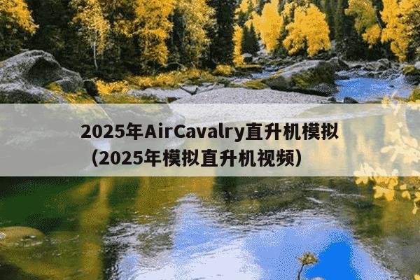 2025年AirCavalry直升机模拟（2025年模拟直升机视频）