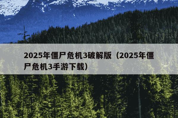 2025年僵尸危机3破解版（2025年僵尸危机3手游下载）