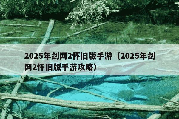 2025年剑网2怀旧版手游(2025年剑网2怀旧版手游攻略)