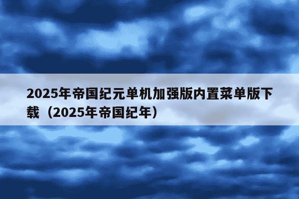 2025年帝国纪元单机加强版内置菜单版下载(2025年帝国纪年)