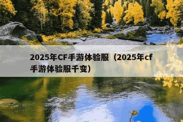 2025年CF手游体验服（2025年cf手游体验服千变）