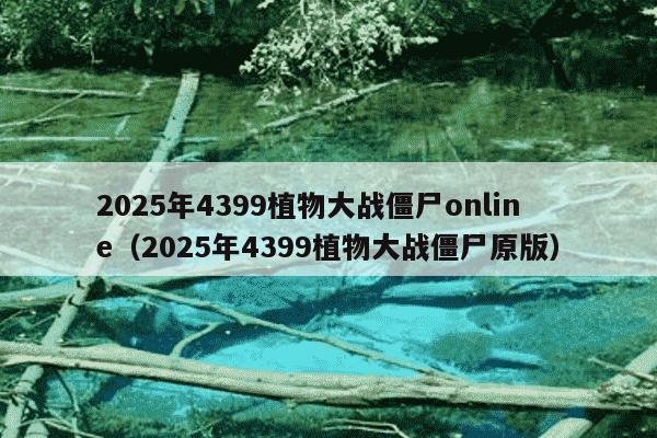 2025年4399植物大战僵尸online（2025年4399植物大战僵尸原版）