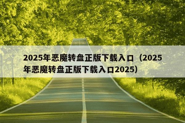 2025年恶魔转盘正版下载入口（2025年恶魔转盘正版下载入口2025）