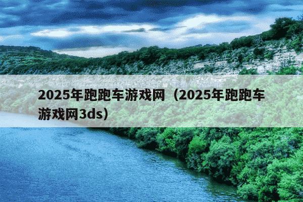 2025年跑跑车游戏网（2025年跑跑车游戏网3ds）