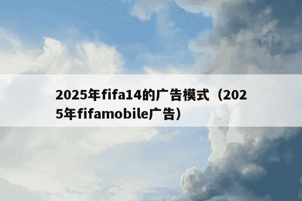2025年fifa14的广告模式（2025年fifamobile广告）