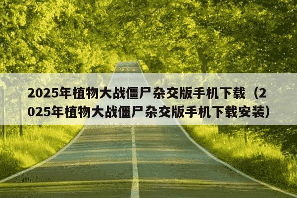 2025年植物大战僵尸杂交版手机下载（2025年植物大战僵尸杂交版手机下载安装）