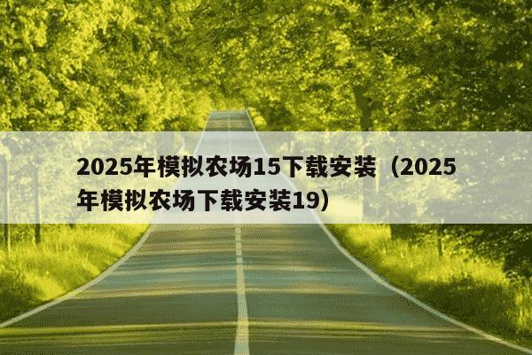 2025年模拟农场15下载安装（2025年模拟农场下载安装19）