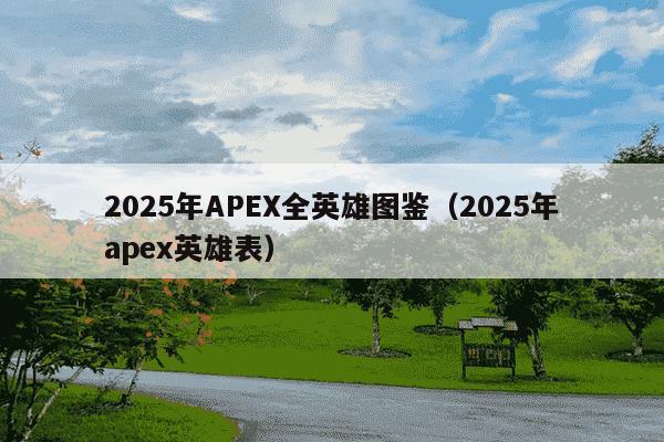 2025年APEX全英雄图鉴（2025年apex英雄表）