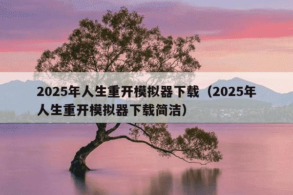 2025年人生重开模拟器下载(2025年人生重开模拟器下载简洁)