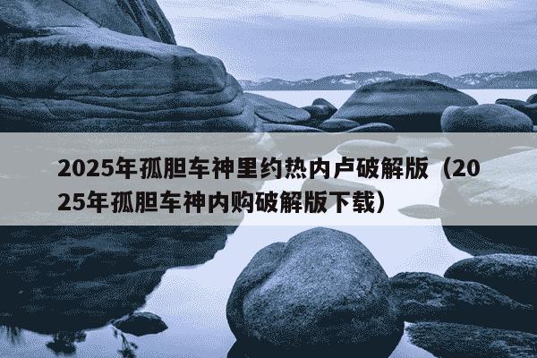 2025年孤胆车神里约热内卢破解版（2025年孤胆车神内购破解版下载）