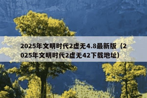 2025年文明时代2虚无4.8最新版（2025年文明时代2虚无42下载地址）