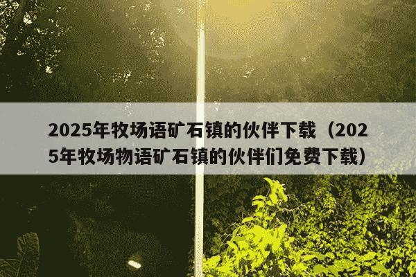2025年牧场语矿石镇的伙伴下载（2025年牧场物语矿石镇的伙伴们免费下载）
