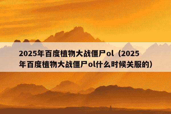 2025年百度植物大战僵尸ol（2025年百度植物大战僵尸ol什么时候关服的）