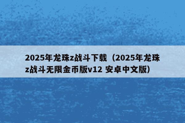 2025年龙珠z战斗下载（2025年龙珠z战斗无限金币版v12 安卓中文版）