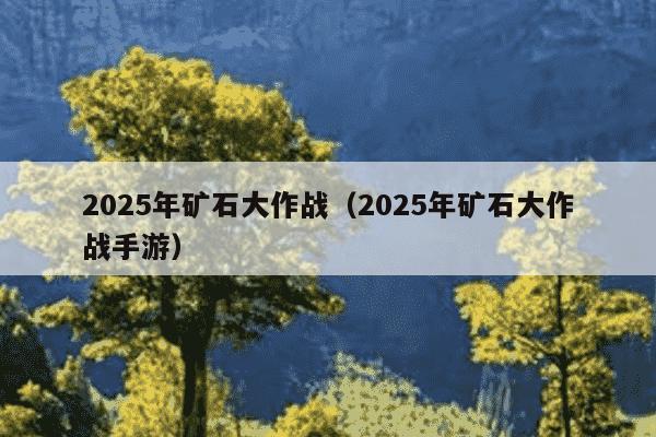 2025年矿石大作战（2025年矿石大作战手游）