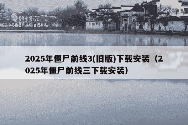 2025年僵尸前线3(旧版)下载安装（2025年僵尸前线三下载安装）
