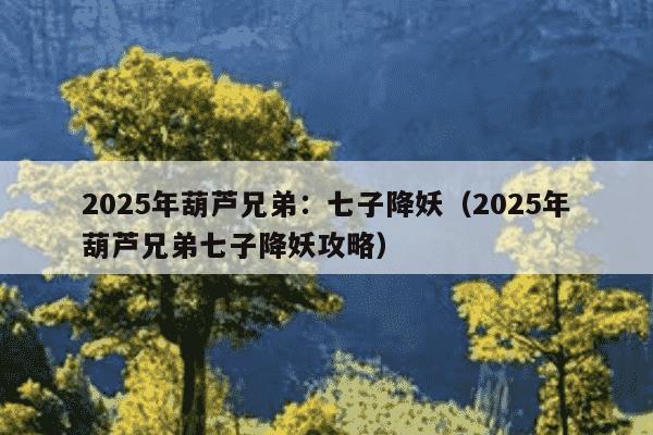 2025年葫芦兄弟:七子降妖(2025年葫芦兄弟七子降妖攻略)
