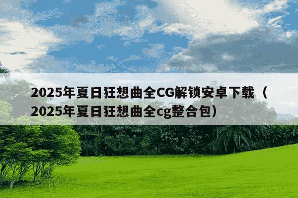 2025年夏日狂想曲全CG解锁安卓下载(2025年夏日狂想曲全cg整合包)