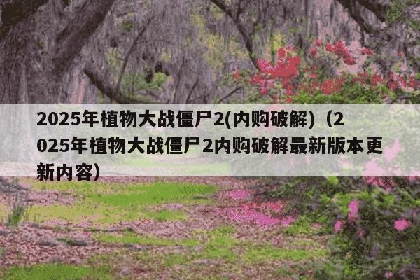 2025年植物大战僵尸2(内购破解)(2025年植物大战僵尸2内购破解最新版本更新内容)