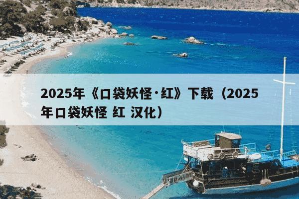 2025年《口袋妖怪·红》下载(2025年口袋妖怪 红 汉化)