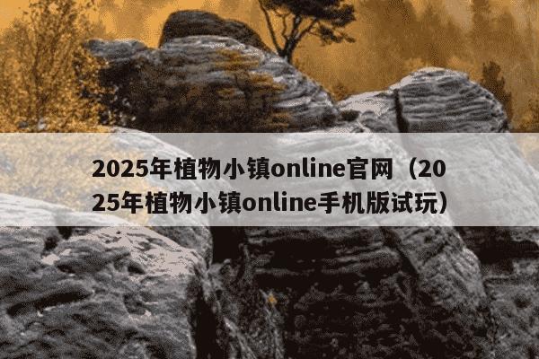 2025年植物小镇online官网（2025年植物小镇online手机版试玩）