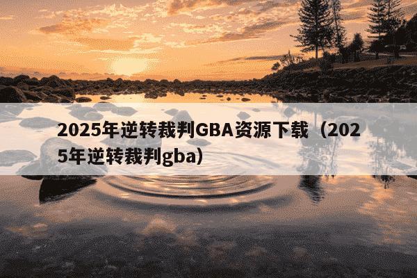 2025年逆转裁判GBA资源下载（2025年逆转裁判gba）