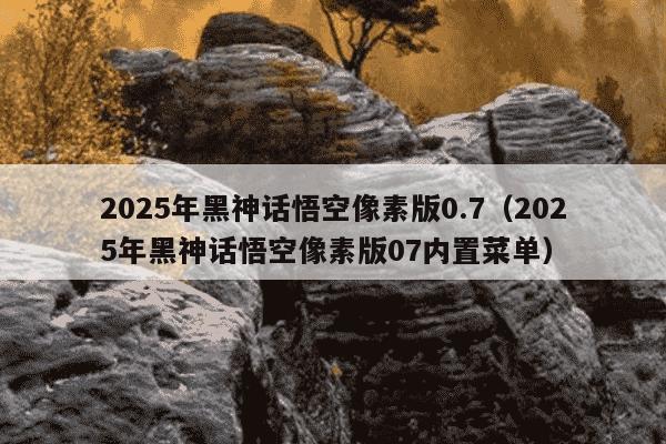 2025年黑神话悟空像素版0.7（2025年黑神话悟空像素版07内置菜单）