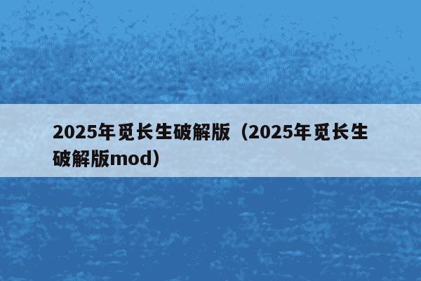 2025年觅长生破解版（2025年觅长生破解版mod）