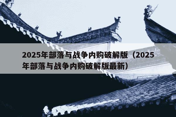 2025年部落与战争内购破解版（2025年部落与战争内购破解版最新）