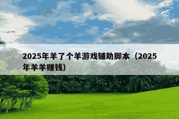 2025年羊了个羊游戏辅助脚本（2025年羊羊赚钱）