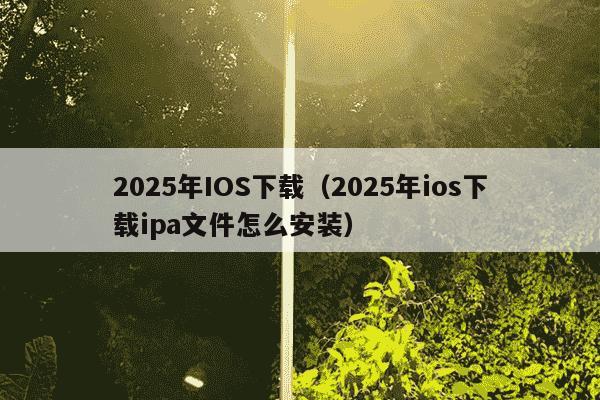 2025年IOS下载（2025年ios下载ipa文件怎么安装）