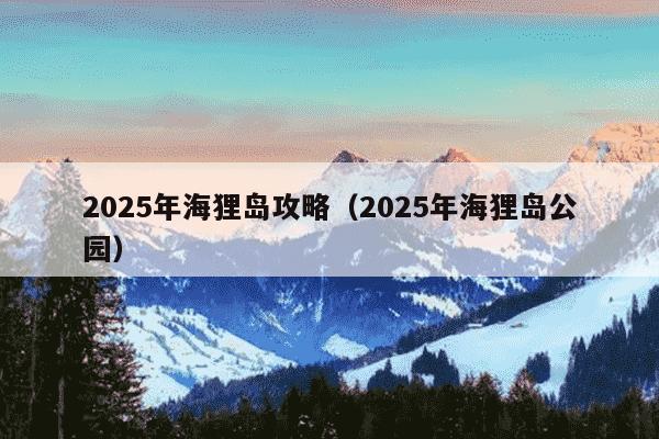 2025年海狸岛攻略（2025年海狸岛公园）