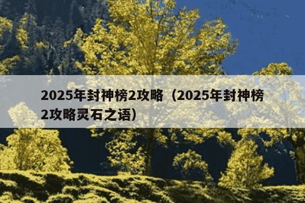 2025年封神榜2攻略（2025年封神榜2攻略灵石之语）