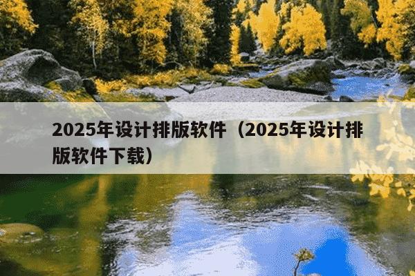 2025年设计排版软件（2025年设计排版软件下载）