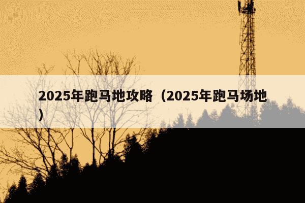2025年跑马地攻略（2025年跑马场地）