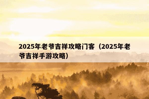 2025年老爷吉祥攻略门客（2025年老爷吉祥手游攻略）