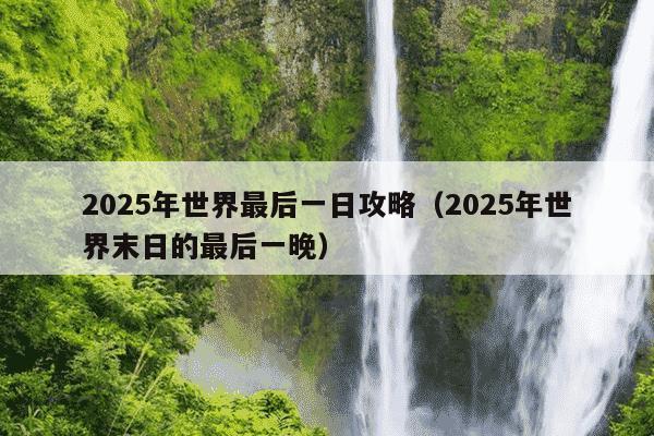 2025年世界最后一日攻略（2025年世界末日的最后一晚）