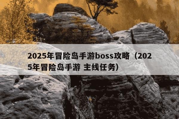 2025年冒险岛手游boss攻略（2025年冒险岛手游 主线任务）