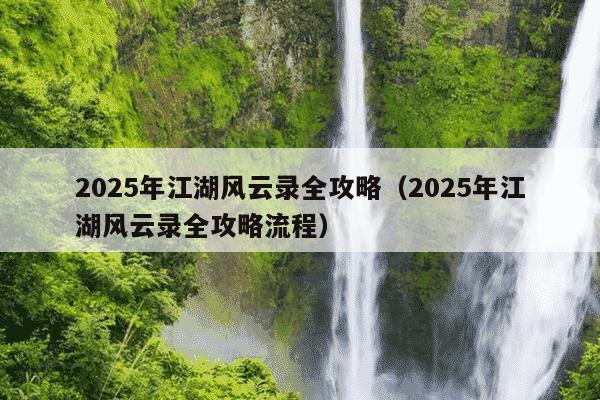 2025年江湖风云录全攻略（2025年江湖风云录全攻略流程）