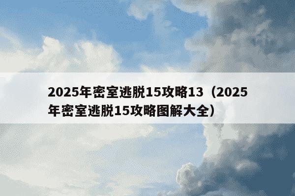 2025年密室逃脱15攻略13（2025年密室逃脱15攻略图解大全）