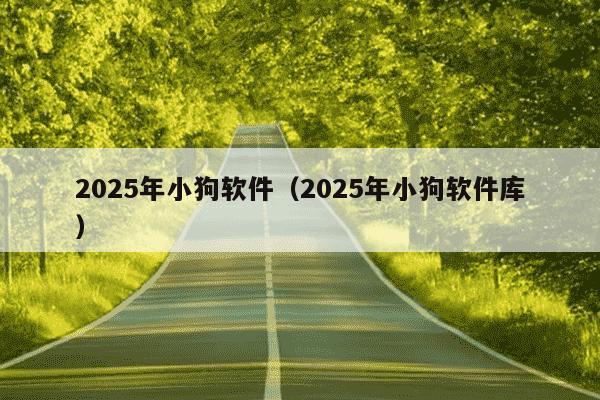 2025年小狗软件（2025年小狗软件库）