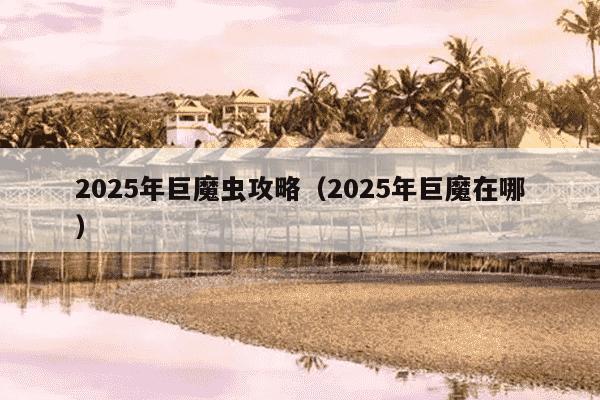 2025年巨魔虫攻略（2025年巨魔在哪）