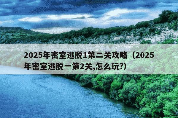 2025年密室逃脱1第二关攻略（2025年密室逃脱一第2关,怎么玩?）