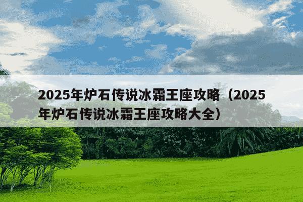 2025年炉石传说冰霜王座攻略（2025年炉石传说冰霜王座攻略大全）