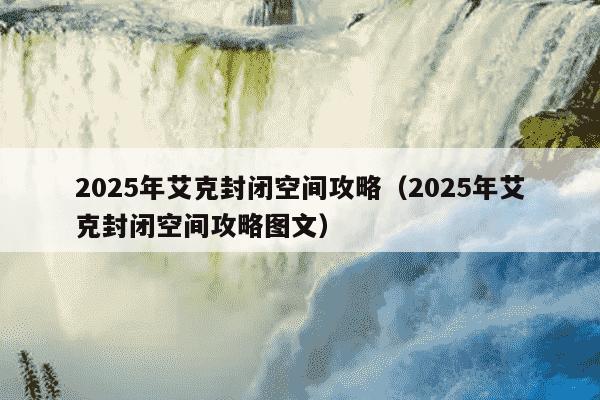 2025年艾克封闭空间攻略（2025年艾克封闭空间攻略图文）