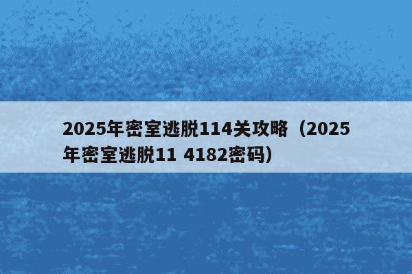 2025年密室逃脱114关攻略（2025年密室逃脱11 4182密码）