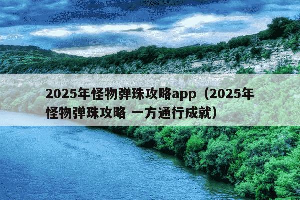 2025年怪物弹珠攻略app（2025年怪物弹珠攻略 一方通行成就）