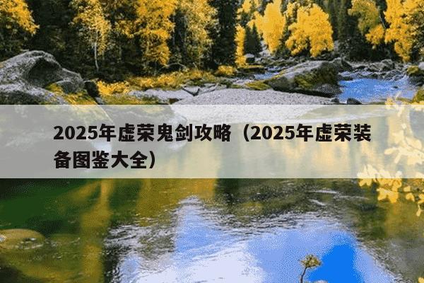 2025年虚荣鬼剑攻略（2025年虚荣装备图鉴大全）