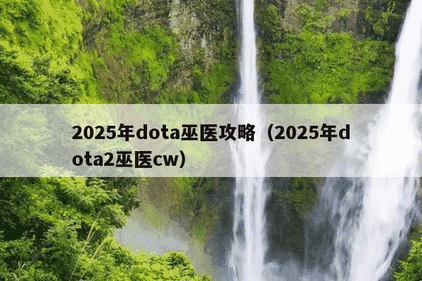 2025年dota巫医攻略（2025年dota2巫医cw）